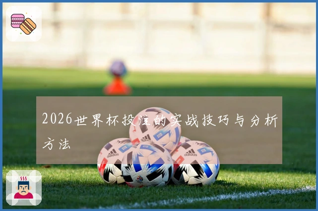 2026世界杯投注的实战技巧与分析方法