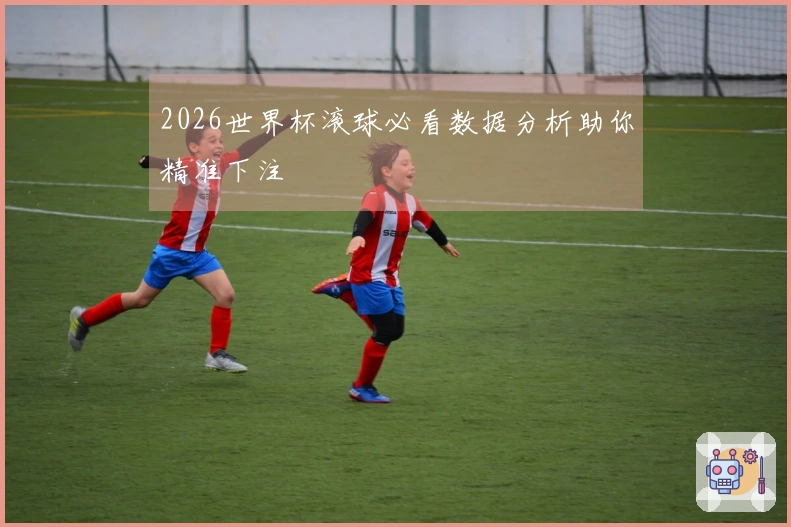 2026世界杯滚球必看数据分析助你精准下注