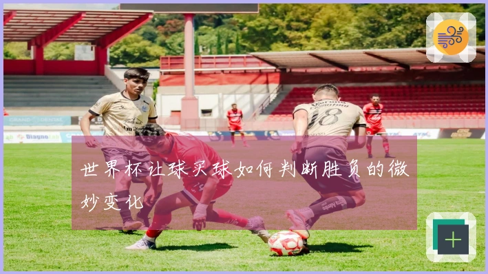 世界杯让球买球如何判断胜负的微妙变化