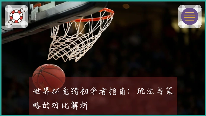 世界杯竞猜初学者指南：玩法与策略的对比解析