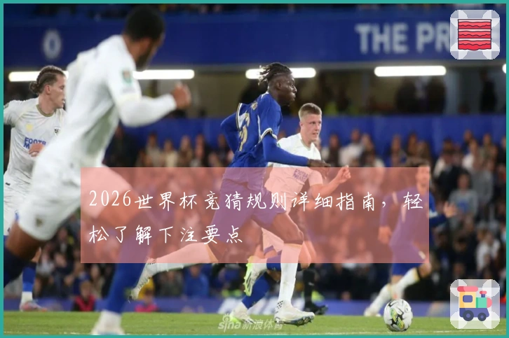 2026世界杯竞猜规则详细指南，轻松了解下注要点