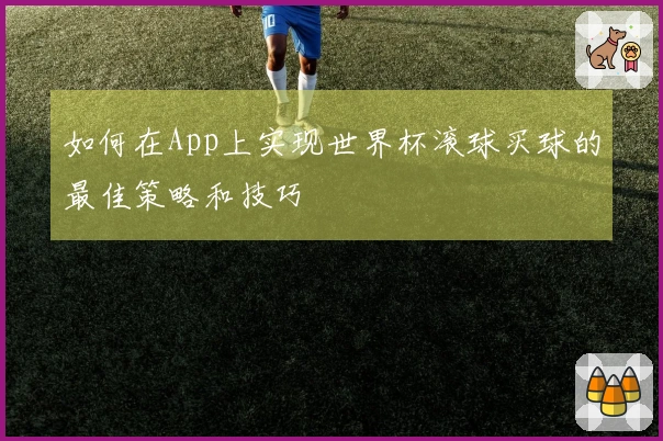 如何在App上实现世界杯滚球买球的最佳策略和技巧