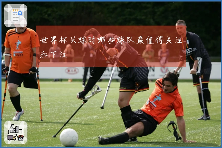 世界杯买球时哪些球队最值得关注和下注