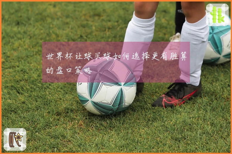 世界杯让球买球如何选择更有胜算的盘口策略