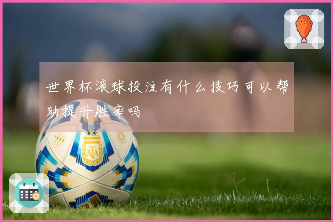 世界杯滚球投注有什么技巧可以帮助提升胜率吗