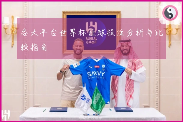 各大平台世界杯让球投注分析与比较指南