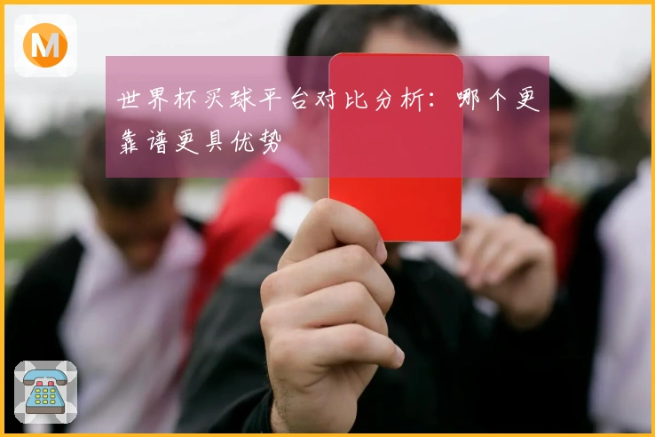世界杯买球平台对比分析：哪个更靠谱更具优势