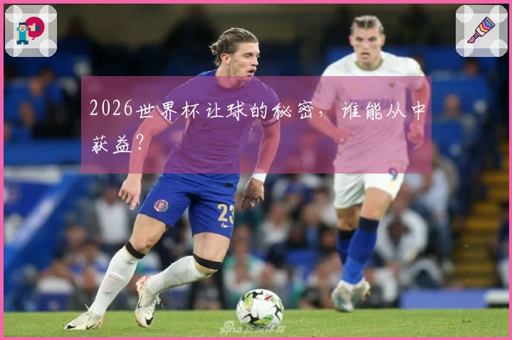 2026世界杯让球的秘密，谁能从中获益？