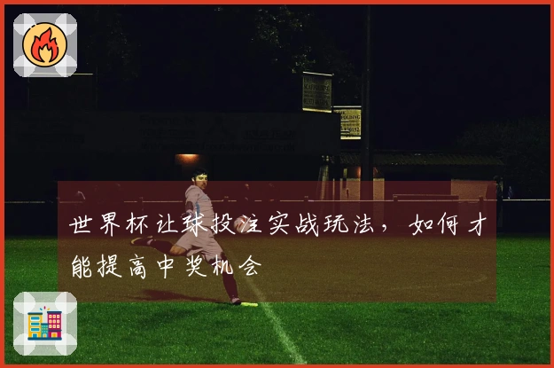 世界杯让球投注实战玩法，如何才能提高中奖机会